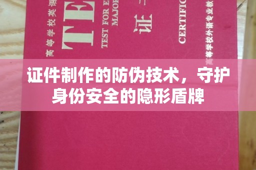 霍林郭勒证件制作的防伪技术，守护身份安全的隐形盾牌