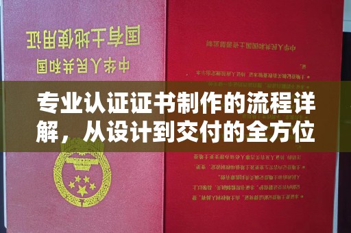 历城专业认证证书制作的流程详解，从设计到交付的全方位指南