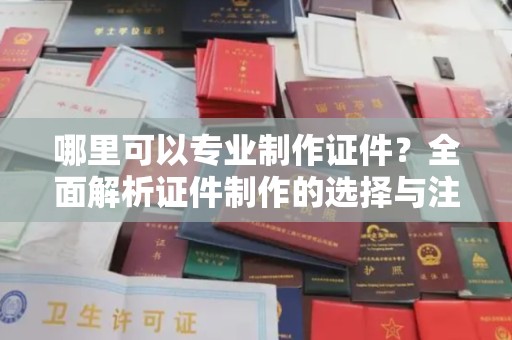 信丰哪里可以专业制作证件？全面解析证件制作的选择与注意事项