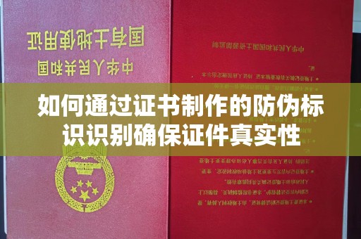 双清如何通过证书制作的防伪标识识别确保证件真实性